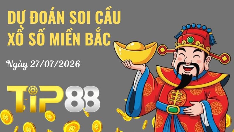 TIP88 Dự Đoán Soi Cầu Xổ Số Miền Bắc Ngày 27/07/2026 - Chốt Lô Chuẩn Không Cần Chỉnh